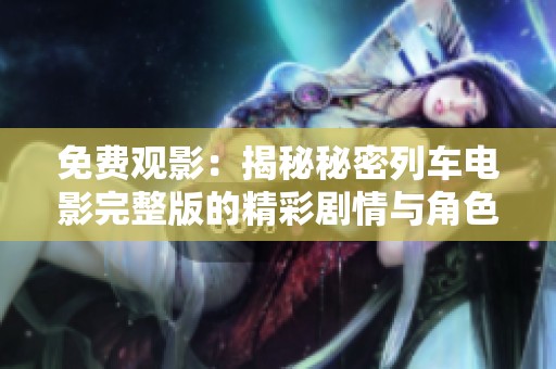 免费观影：揭秘秘密列车电影完整版的精彩剧情与角色分析