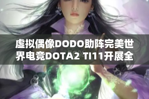 虚拟偶像DODO助阵完美世界电竞DOTA2 TI11开展全新体验