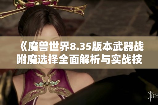 《魔兽世界8.35版本武器战附魔选择全面解析与实战技巧》