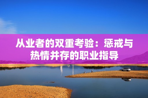 从业者的双重考验：惩戒与热情并存的职业指导