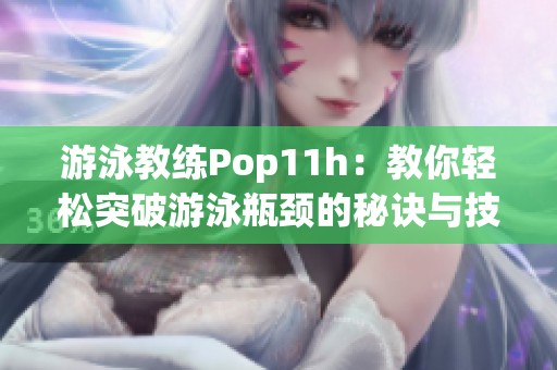 游泳教练Pop11h：教你轻松突破游泳瓶颈的秘诀与技巧