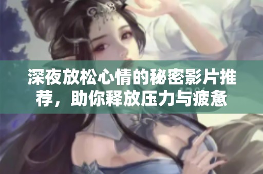 深夜放松心情的秘密影片推荐，助你释放压力与疲惫