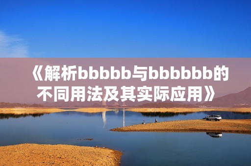 《解析bbbbb与bbbbbb的不同用法及其实际应用》