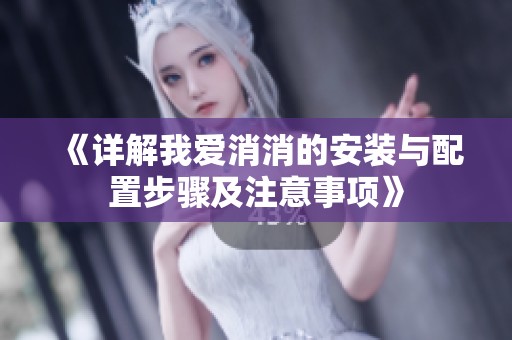 《详解我爱消消的安装与配置步骤及注意事项》