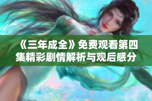 《三年成全》免费观看第四集精彩剧情解析与观后感分享