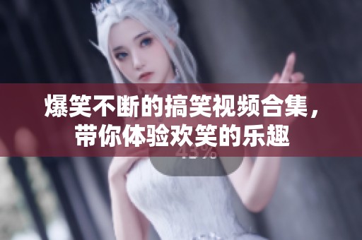爆笑不断的搞笑视频合集，带你体验欢笑的乐趣