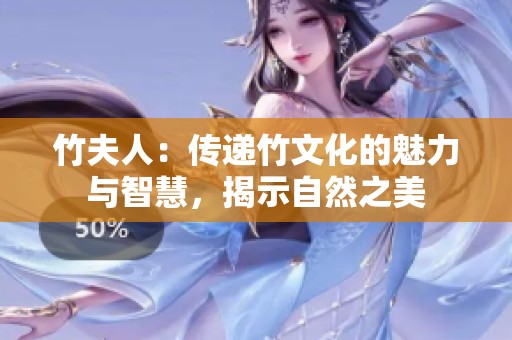 竹夫人：传递竹文化的魅力与智慧，揭示自然之美