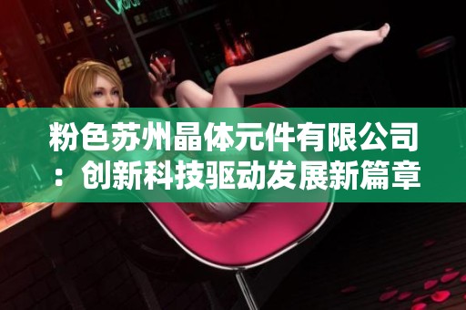 粉色苏州晶体元件有限公司：创新科技驱动发展新篇章