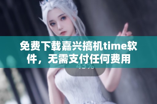 免费下载嘉兴搞机time软件，无需支付任何费用