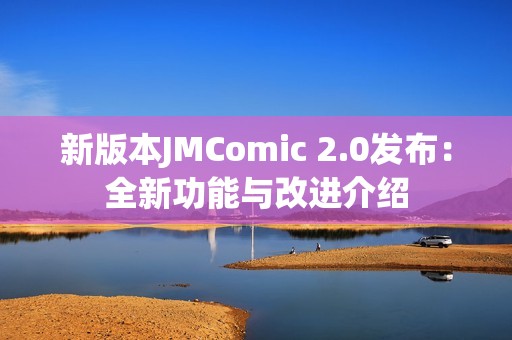 新版本JMComic 2.0发布：全新功能与改进介绍