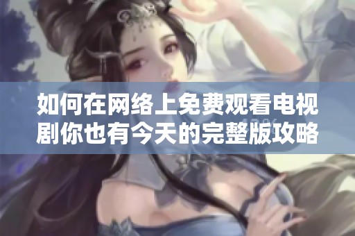 如何在网络上免费观看电视剧你也有今天的完整版攻略