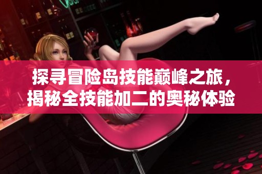 探寻冒险岛技能巅峰之旅，揭秘全技能加二的奥秘体验