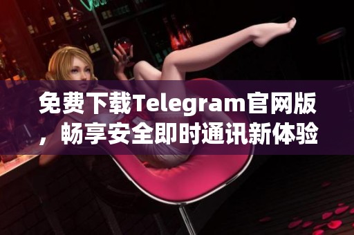 免费下载Telegram官网版，畅享安全即时通讯新体验