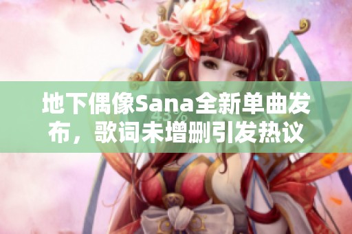 地下偶像Sana全新单曲发布，歌词未增删引发热议