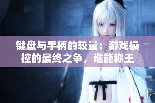 键盘与手柄的较量：游戏操控的最终之争，谁能称王