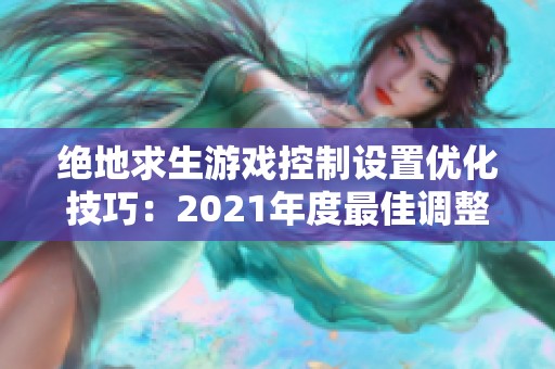 绝地求生游戏控制设置优化技巧：2021年度最佳调整方案解析