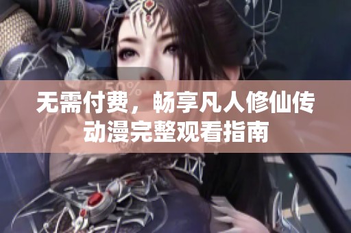 无需付费，畅享凡人修仙传动漫完整观看指南