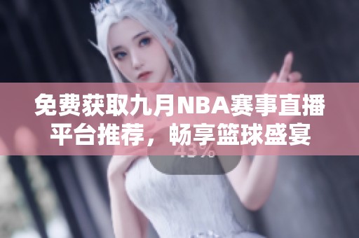 免费获取九月NBA赛事直播平台推荐，畅享篮球盛宴