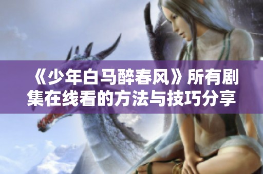 《少年白马醉春风》所有剧集在线看的方法与技巧分享