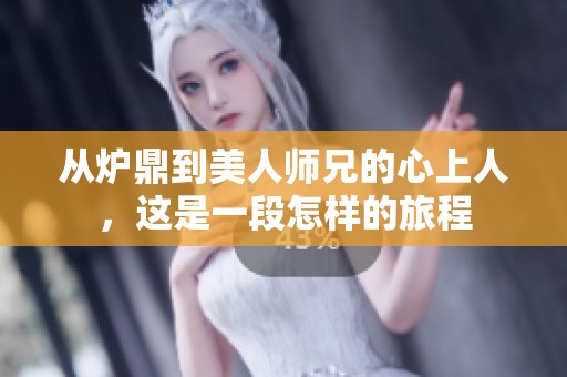 从炉鼎到美人师兄的心上人，这是一段怎样的旅程