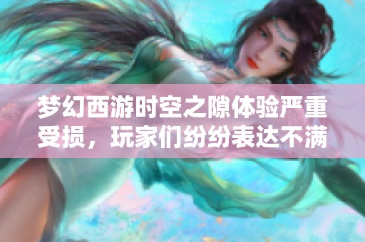 梦幻西游时空之隙体验严重受损，玩家们纷纷表达不满情绪