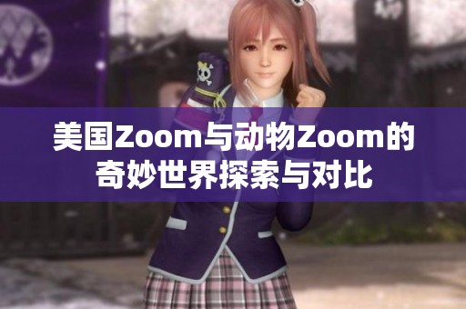 美国Zoom与动物Zoom的奇妙世界探索与对比