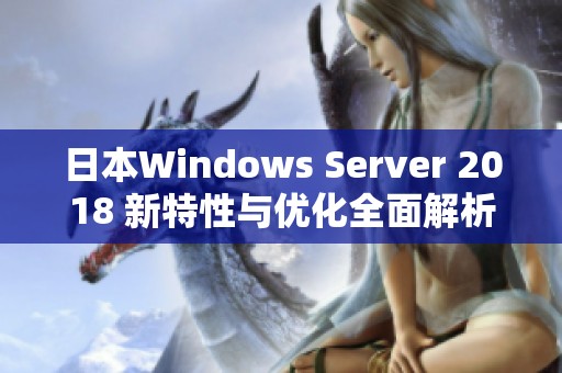 日本Windows Server 2018 新特性与优化全面解析