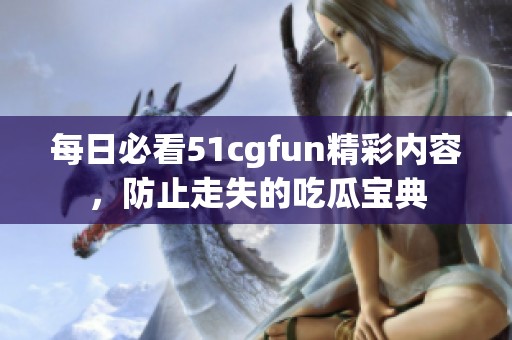 每日必看51cgfun精彩内容，防止走失的吃瓜宝典