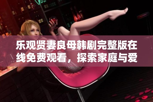 乐观贤妻良母韩剧完整版在线免费观看，探索家庭与爱情的故事