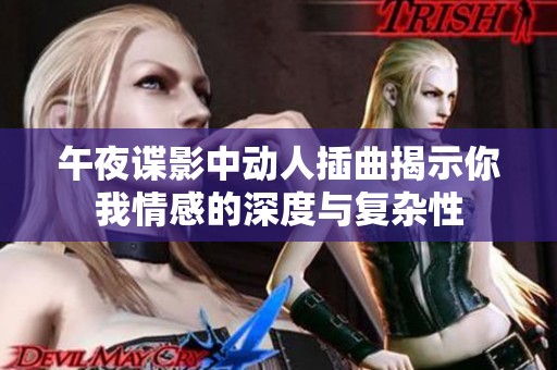 午夜谍影中动人插曲揭示你我情感的深度与复杂性
