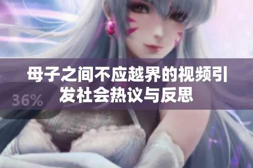 母子之间不应越界的视频引发社会热议与反思