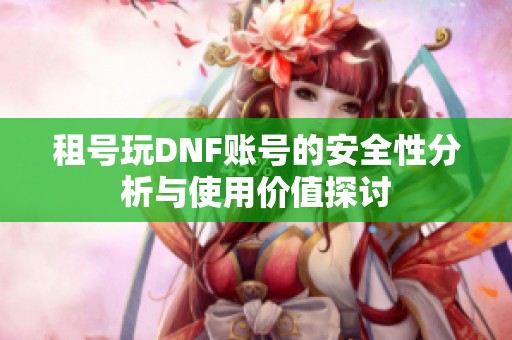 租号玩DNF账号的安全性分析与使用价值探讨