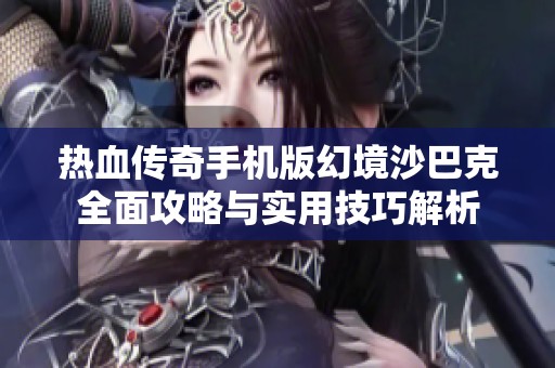 热血传奇手机版幻境沙巴克全面攻略与实用技巧解析