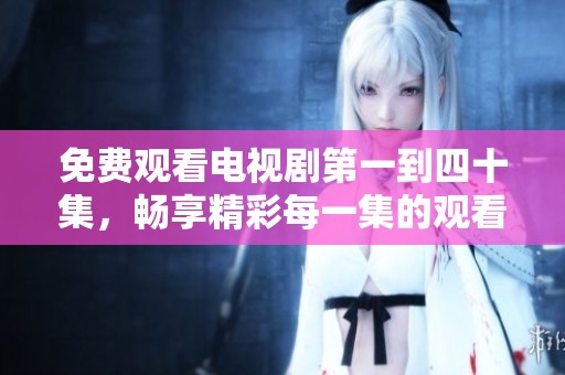 免费观看电视剧第一到四十集，畅享精彩每一集的观看乐趣