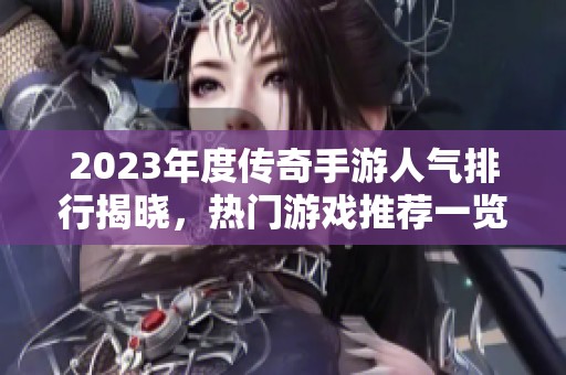 2023年度传奇手游人气排行揭晓，热门游戏推荐一览