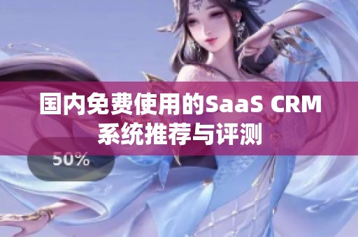 国内免费使用的SaaS CRM系统推荐与评测