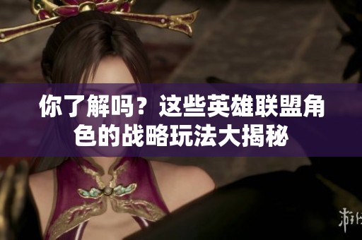 你了解吗？这些英雄联盟角色的战略玩法大揭秘