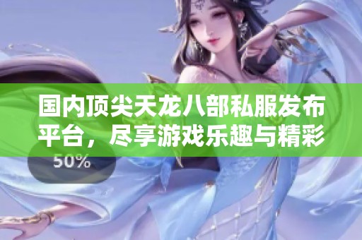 国内顶尖天龙八部私服发布平台，尽享游戏乐趣与精彩活动