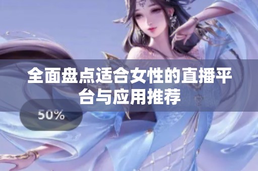 全面盘点适合女性的直播平台与应用推荐