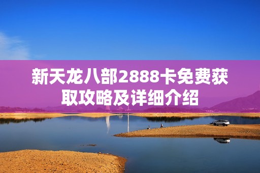 新天龙八部2888卡免费获取攻略及详细介绍