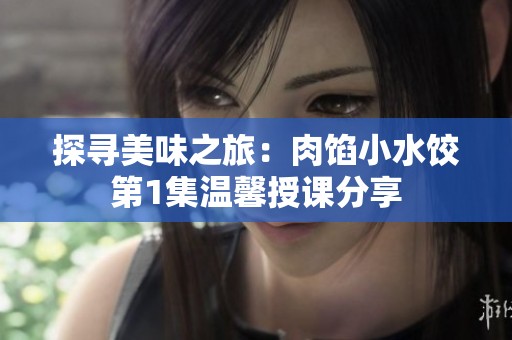 探寻美味之旅：肉馅小水饺第1集温馨授课分享