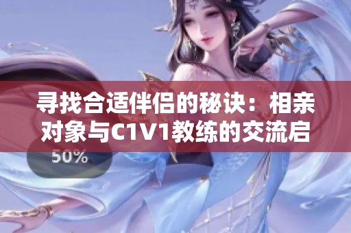 寻找合适伴侣的秘诀：相亲对象与C1V1教练的交流启示