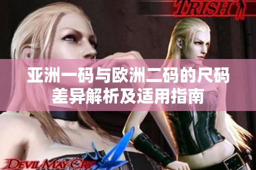 亚洲一码与欧洲二码的尺码差异解析及适用指南