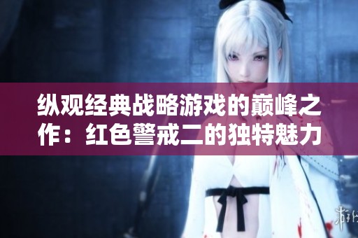 纵观经典战略游戏的巅峰之作：红色警戒二的独特魅力探析