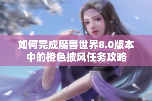 如何完成魔兽世界8.0版本中的橙色披风任务攻略