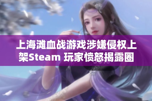 上海滩血战游戏涉嫌侵权上架Steam 玩家愤怒揭露圈钱行为