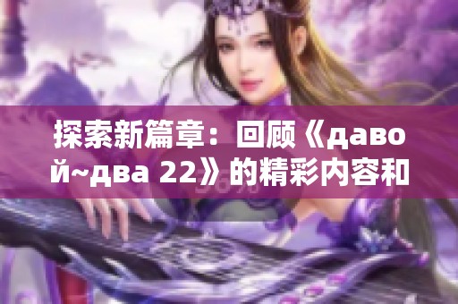 探索新篇章：回顾《давой~два 22》的精彩内容和影响力