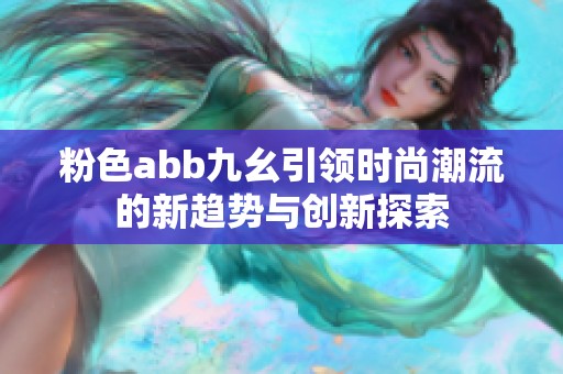 粉色abb九幺引领时尚潮流的新趋势与创新探索