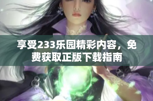 享受233乐园精彩内容，免费获取正版下载指南