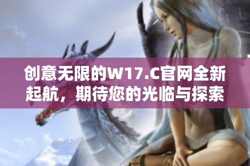 创意无限的W17.C官网全新起航，期待您的光临与探索